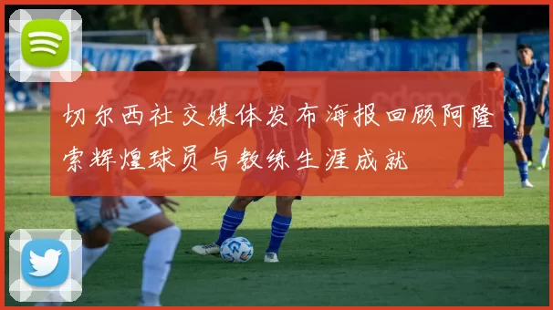 切尔西社交媒体发布海报回顾阿隆索辉煌球员与教练生涯成就