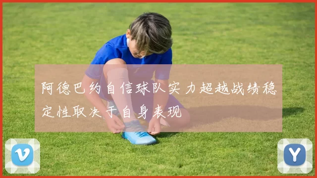 阿德巴约自信球队实力超越战绩稳定性取决于自身表现