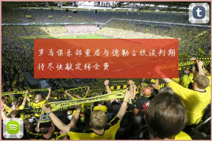 罗马俱乐部重启与德勒古欣谈判期待尽快敲定转会费