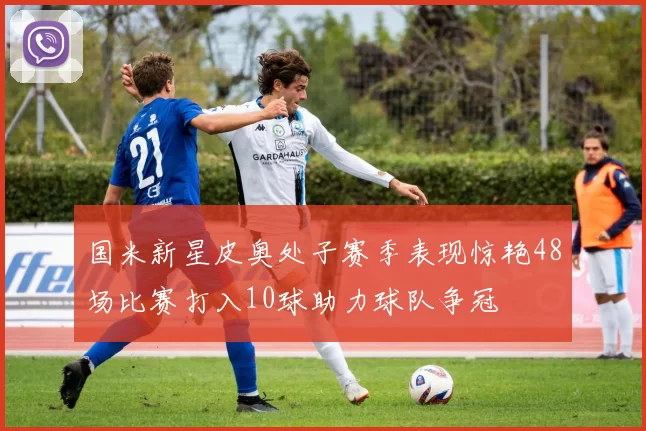国米新星皮奥处子赛季表现惊艳48场比赛打入10球助力球队争冠