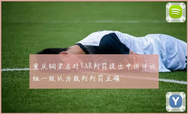 重庆铜梁龙对VAR判罚提出申诉评议组一致认为裁判判罚正确