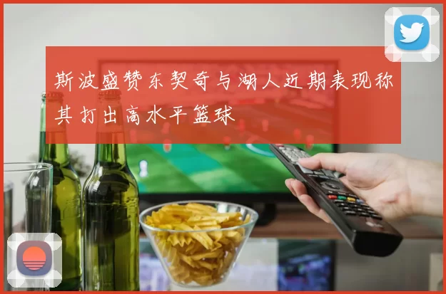 斯波盛赞东契奇与湖人近期表现称其打出高水平篮球