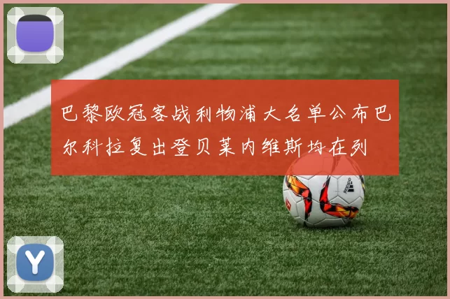 巴黎欧冠客战利物浦大名单公布巴尔科拉复出登贝莱内维斯均在列