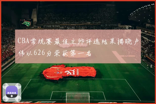 CBA常规赛最佳主帅评选结果揭晓卢伟以626分荣获第一名