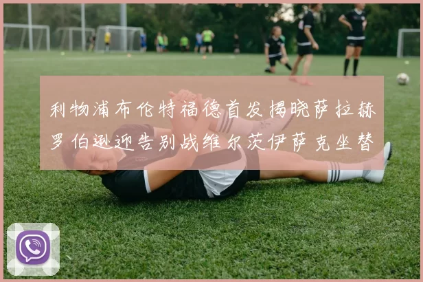 利物浦布伦特福德首发揭晓萨拉赫罗伯逊迎告别战维尔茨伊萨克坐替补席